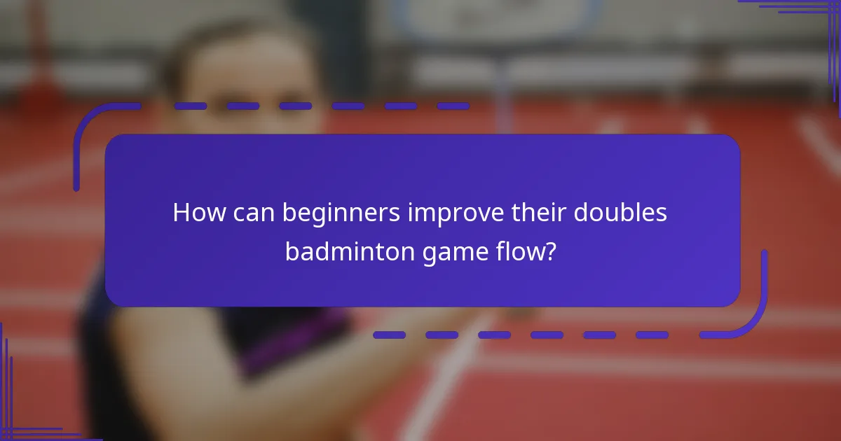 How can beginners improve their doubles badminton game flow?