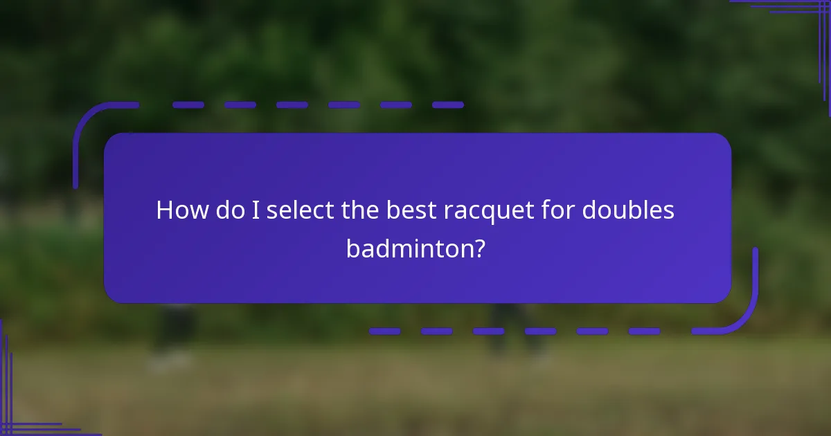 How do I select the best racquet for doubles badminton?