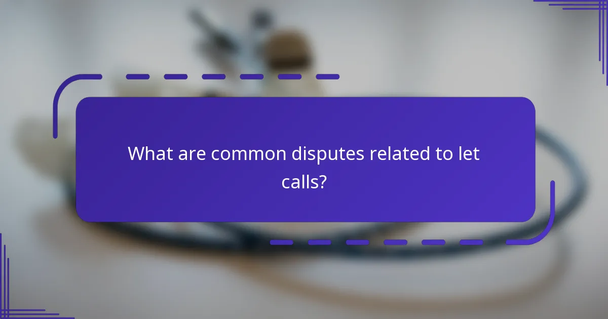 What are common disputes related to let calls?