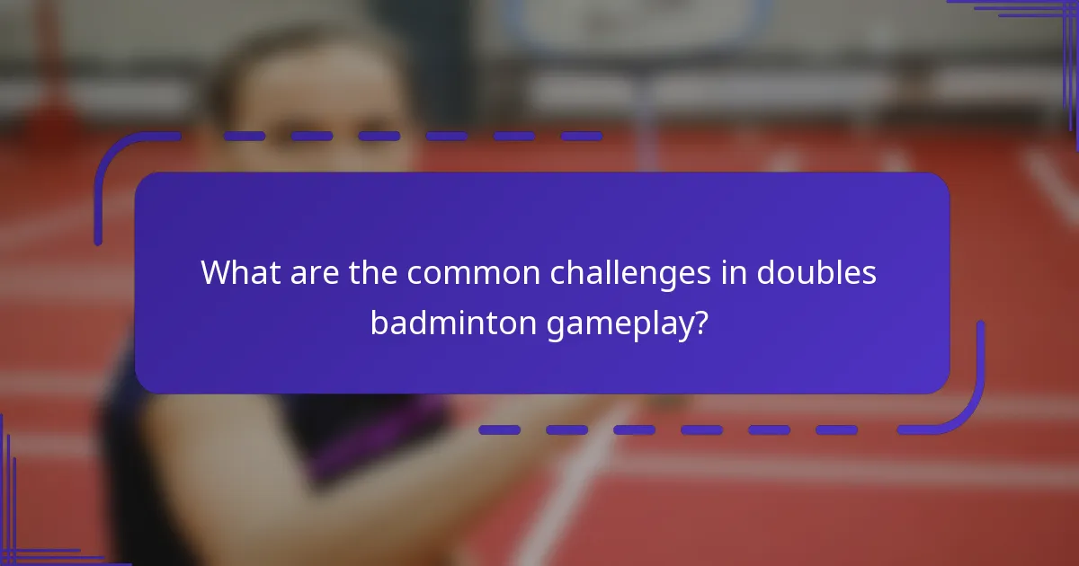 What are the common challenges in doubles badminton gameplay?