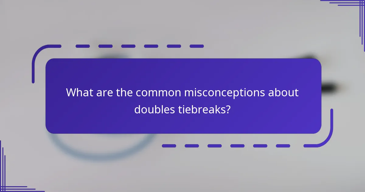 What are the common misconceptions about doubles tiebreaks?