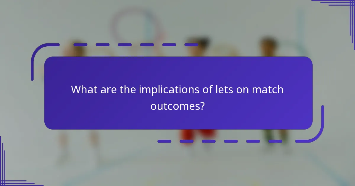 What are the implications of lets on match outcomes?
