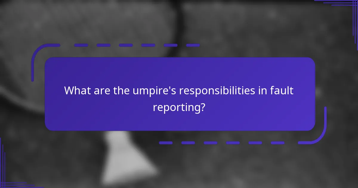 What are the umpire's responsibilities in fault reporting?